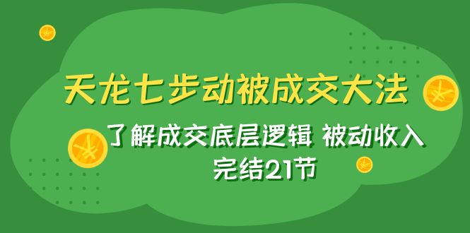 （7753期）天龙/七步动被成交大法：了解成交底层逻辑 被动收入 完结21节-古龙岛网创