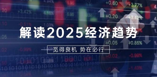 （13463期）解读2025经济趋势、美股、A港股等资产前景判断，助您抢先布局未来投资-古龙岛网创