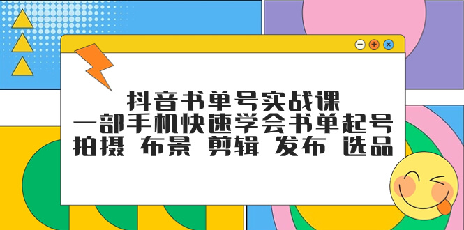 （7657期）抖音书单号实战课，一部手机快速学会书单起号 拍摄 布景 剪辑 发布 选品-古龙岛网创