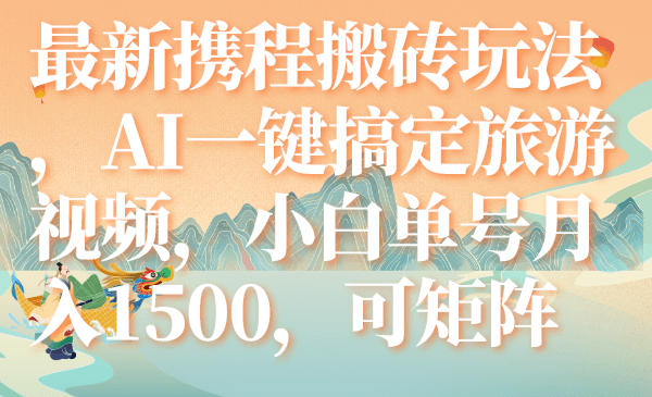 （7653期）最新携程搬砖玩法，AI一键搞定旅游视频，小白单号月入1500，可矩阵-古龙岛网创