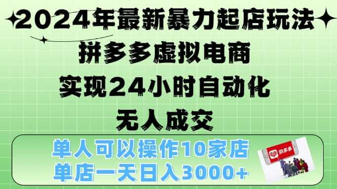 2024年最新暴力起店玩法，拼多多虚拟电商4.0，24小时实现自动化无人成交，单店月入3000+【揭秘】-古龙岛网创