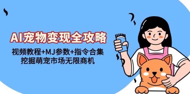 （13395期）AI宠物变现全攻略：视频教程+MJ参数+指令合集，挖掘萌宠市场无限商机-古龙岛网创