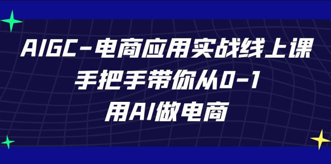（7478期）AIGC-电商应用实战线上课，手把手带你从0-1，用AI做电商-古龙岛网创