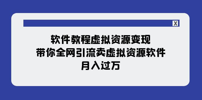 （7768期）软件教程虚拟资源变现：带你全网引流卖虚拟资源软件，月入过万（11节课）-古龙岛网创
