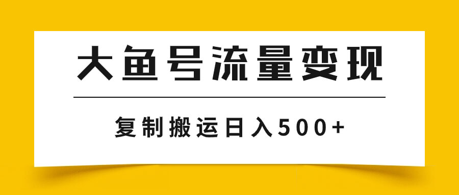 （7747期）大鱼号流量变现玩法，播放量越高收益越高，无脑搬运复制日入500+-古龙岛网创