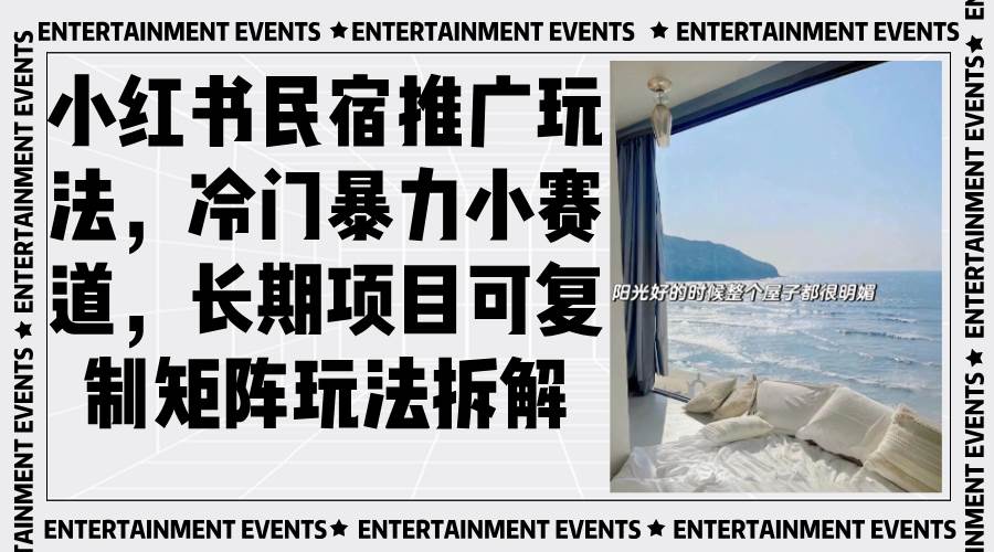 (13474期)小红书民宿推广玩法,冷门暴力小赛道,长期项目可复制矩阵玩法拆解-古龙岛网创