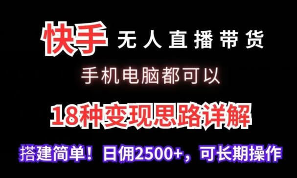快手无人直播带货，手机电脑都可以，18种变现思路详解，搭建简单日佣2500+【揭秘】-古龙岛网创
