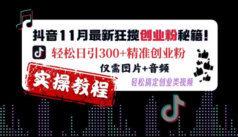 抖音11月最新狂揽创业粉秘籍，轻松日引300+精准创业粉，仅需图片+音频，轻松搞定创业类视频-古龙岛网创
