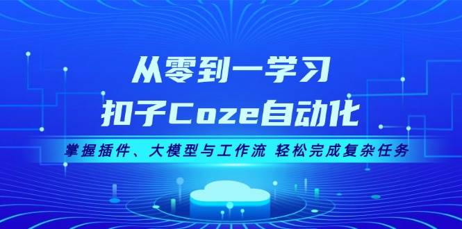 （13278期）从零到一学习扣子Coze自动化，掌握插件、大模型与工作流 轻松完成复杂任务-古龙岛网创