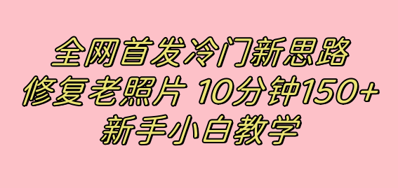 （7484期）全网首发冷门新思路，修复老照片，10分钟收益150+，适合新手操作的项目-古龙岛网创