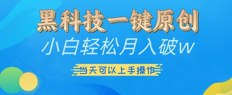 黑科技一键原创小白轻松月入破w,三当天可以上手操作【揭秘】-古龙岛网创