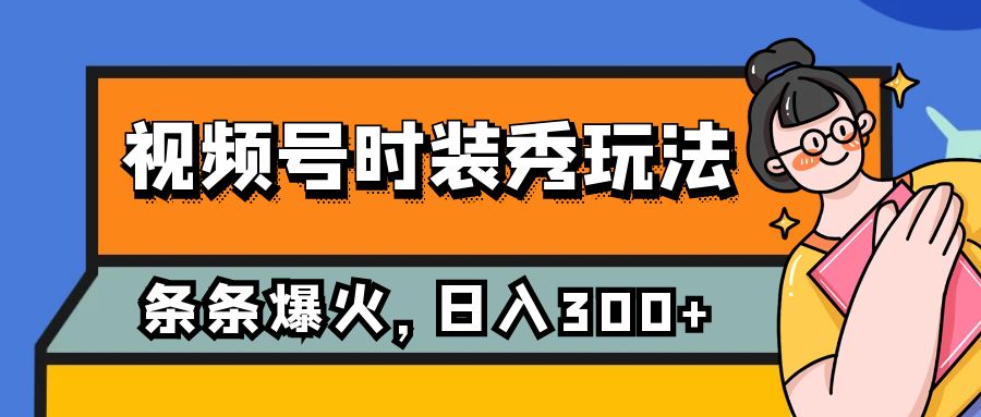(7632期)视频号时装秀玩法,条条流量2W+,保姆级教学,每天5分钟收入300+-古龙岛网创