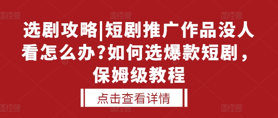 选剧攻略|短剧推广作品没人看怎么办?如何选爆款短剧，保姆级教程-古龙岛网创
