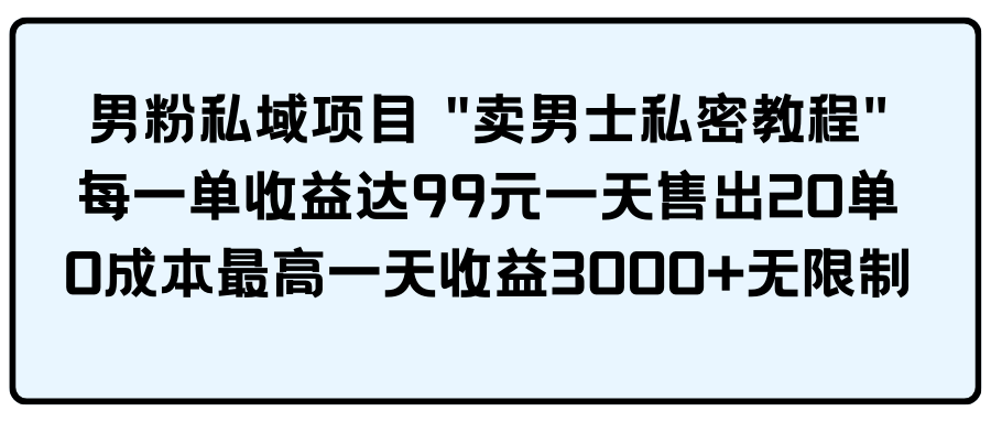 （9730期）男粉私域项目 “卖男士私密教程” 每一单收益达99元一天售出20单-古龙岛网创