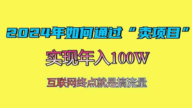 （13419期）2024年如何通过“卖项目”赚取100W：最值得尝试的盈利模式-古龙岛网创