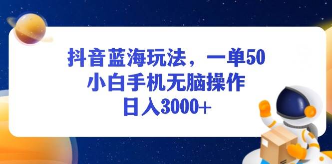 （13507期）抖音蓝海玩法，一单50，小白手机无脑操作，日入3000+-古龙岛网创