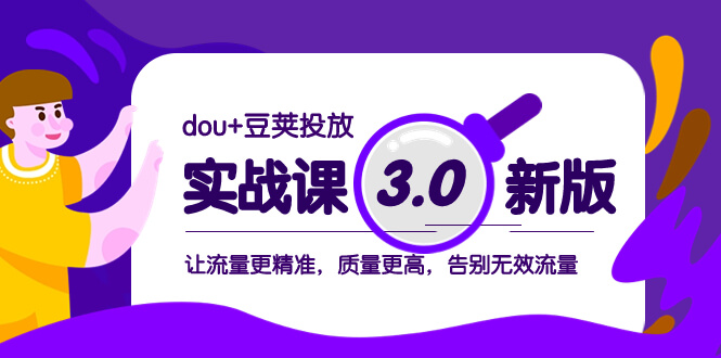 （8146期）dou+豆荚投放实战课3.0新版，让流量更精准，质量更高，告别无效流量-古龙岛网创