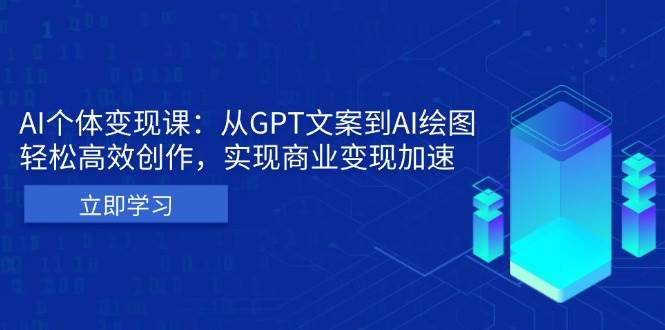 （13447期）AI个体变现课：从GPT文案到AI绘图，轻松高效创作，实现商业变现加速-古龙岛网创