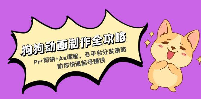 (13332期)狗狗动画制作全攻略:Pr+剪映+Ae课程,多平台分发策略助你快速起号赚钱-古龙岛网创
