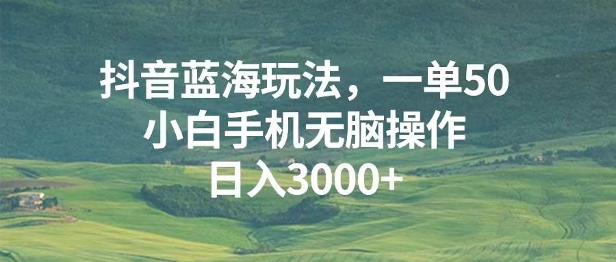 （13353期）抖音蓝海玩法，一单50，小白手机无脑操作，日入3000+-古龙岛网创