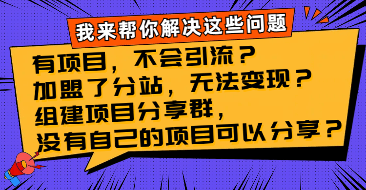 （8147期）有项目，不会引流？加盟了分站，无法变现？组建项目分享群引流变现。-古龙岛网创