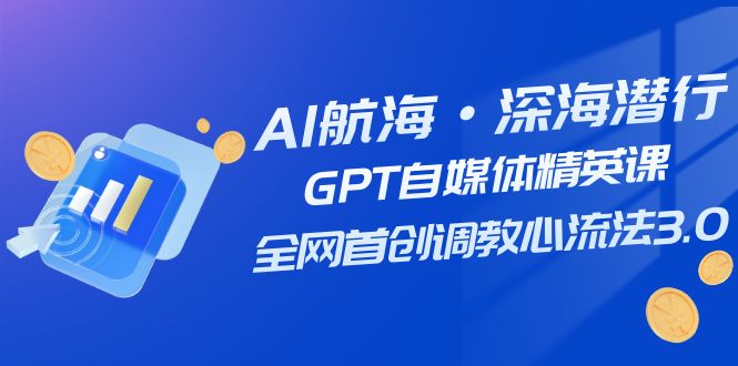 （7630期）AI航海·深海潜行，GPT自媒体精英课，全网首创调教心流法3.0（20节课）-古龙岛网创