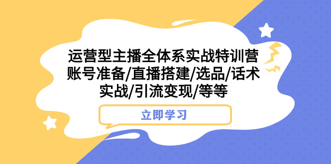 （7740期）运营型主播全体系实战特训营 账号准备/直播搭建/选品/话术实战/引流变现/等-古龙岛网创