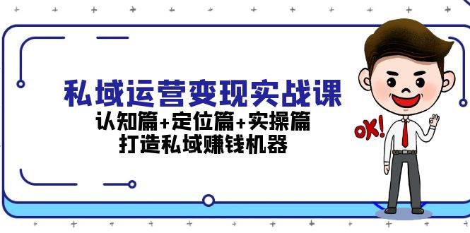 （13387期）私域运营变现实战课：认知篇+定位篇+实操篇，打造私域赚钱机器-古龙岛网创