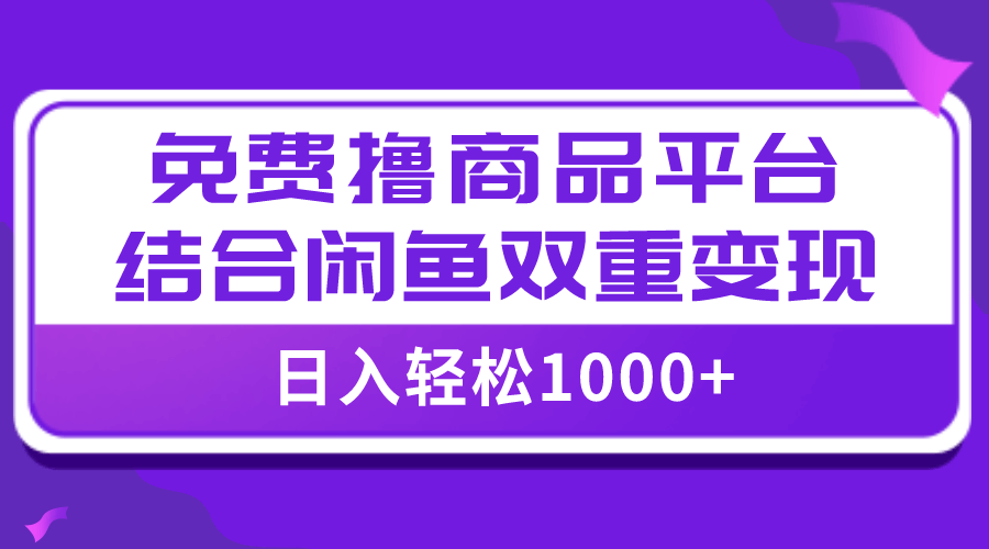 （7791期）【全网首发】日入1000＋免费撸商品平台+闲鱼双平台硬核变现，小白轻松上手-古龙岛网创