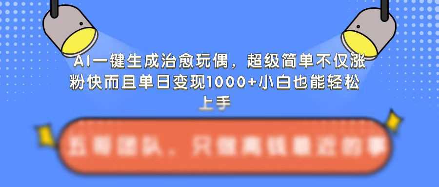 AI一键生成治愈玩偶,超级简单,不仅涨粉快而且单日变现1k-古龙岛网创