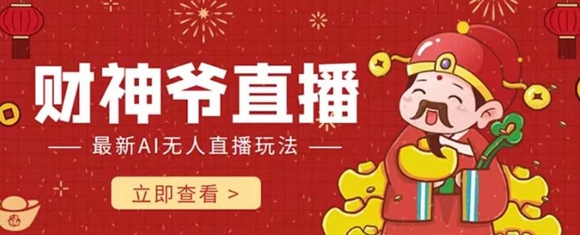 （7687期）抖音快手财神爷AI智能直播间 无需真人出镜实时互动 不封号礼物打赏赚到手软-古龙岛网创
