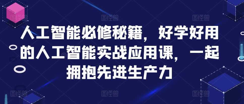 人工智能必修秘籍，好学好用的人工智能实战应用课，一起拥抱先进生产力-古龙岛网创