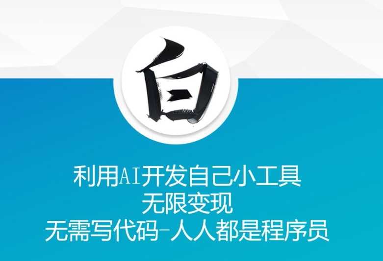 利用AI开发自己小工具 无限变现 无需写代码 人人都是程序员-古龙岛网创