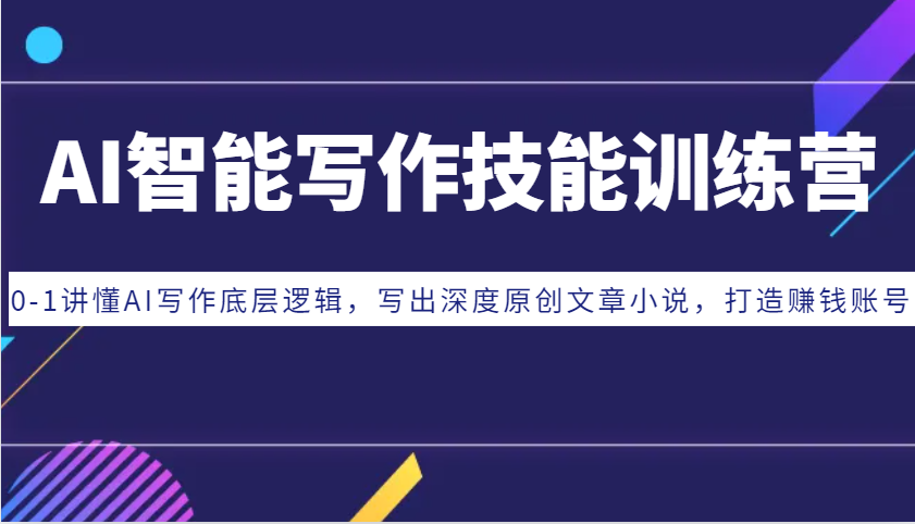 AI智能写作技能训练营：0-1讲懂AI写作底层逻辑，写出深度原创文章小说，打造赚钱账号-古龙岛网创