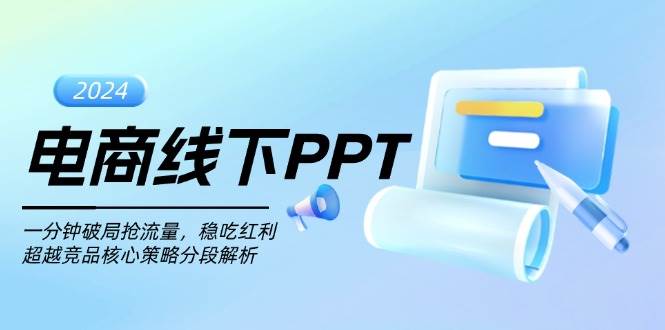 （13367期）电商线下PPT：一分钟破局抢流量，稳吃红利，超越竞品核心策略分段解析-古龙岛网创