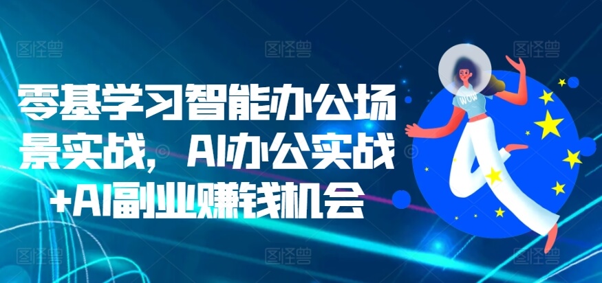 零基学习智能办公场景实战，AI办公实战+AI副业赚钱机会-古龙岛网创