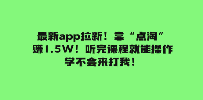 (7787期)最新app拉新!靠“点淘”赚1.5W!听完课程就能操作!学不会来打我!-古龙岛网创
