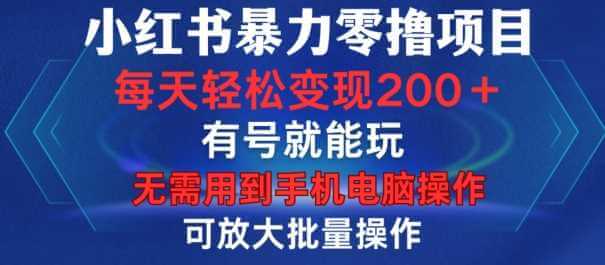 小红书暴力零撸项目，有号就能玩，单号每天变现1到15元，可放大批量操作，无需手机电脑操作【揭秘】-古龙岛网创