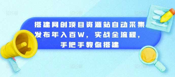 搭建网创项目资源站自动采集发布年入百W，实战全流程，手把手教你搭建【揭秘】-古龙岛网创