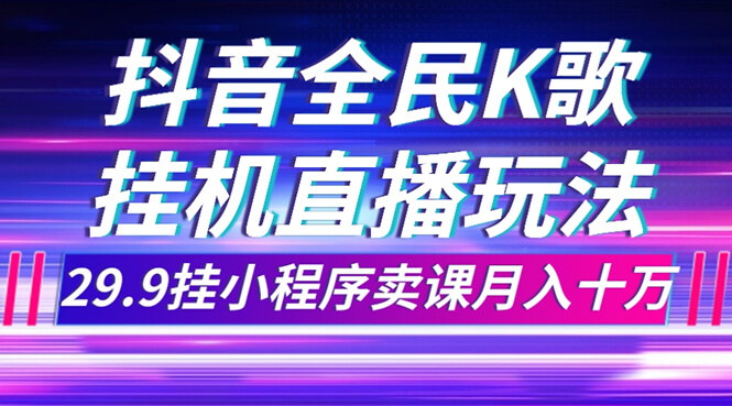（7661期）抖音全民K歌直播不露脸玩法，29.9挂小程序卖课月入10万-古龙岛网创