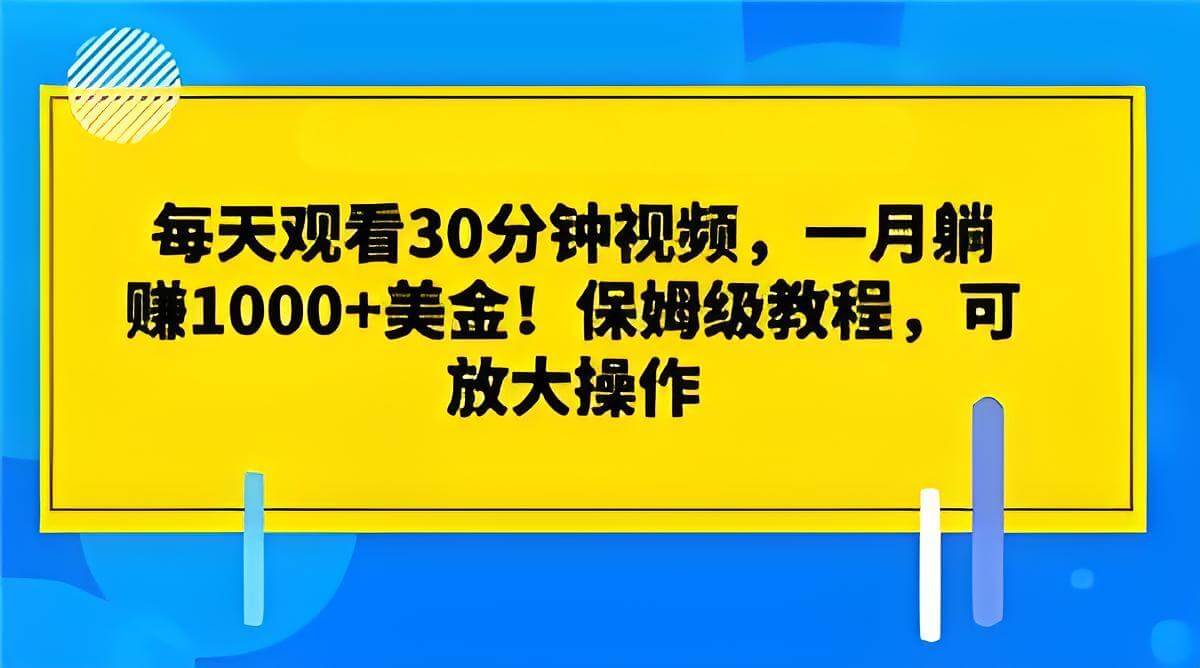 每天观看30分钟视频，一月躺赚1000+美金！保姆级教程，可放大操作【揭秘】-古龙岛网创