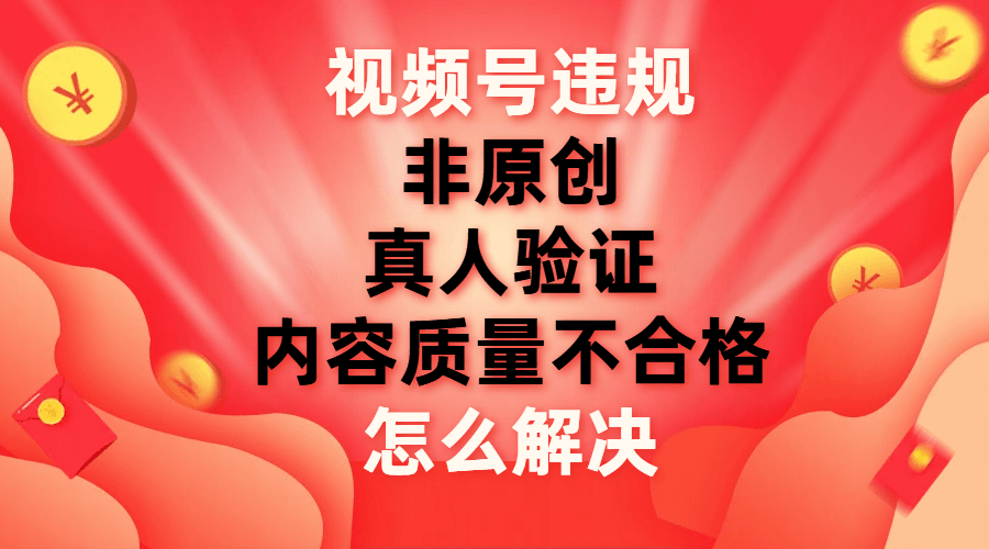 （7692期）视频号【非原创，内容质量不合格，真人验证】违规怎么解决-古龙岛网创
