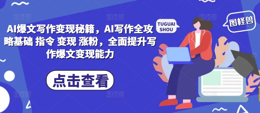 AI爆文写作变现秘籍，AI写作全攻略基础 指令 变现 涨粉，全面提升写作爆文变现能力-古龙岛网创