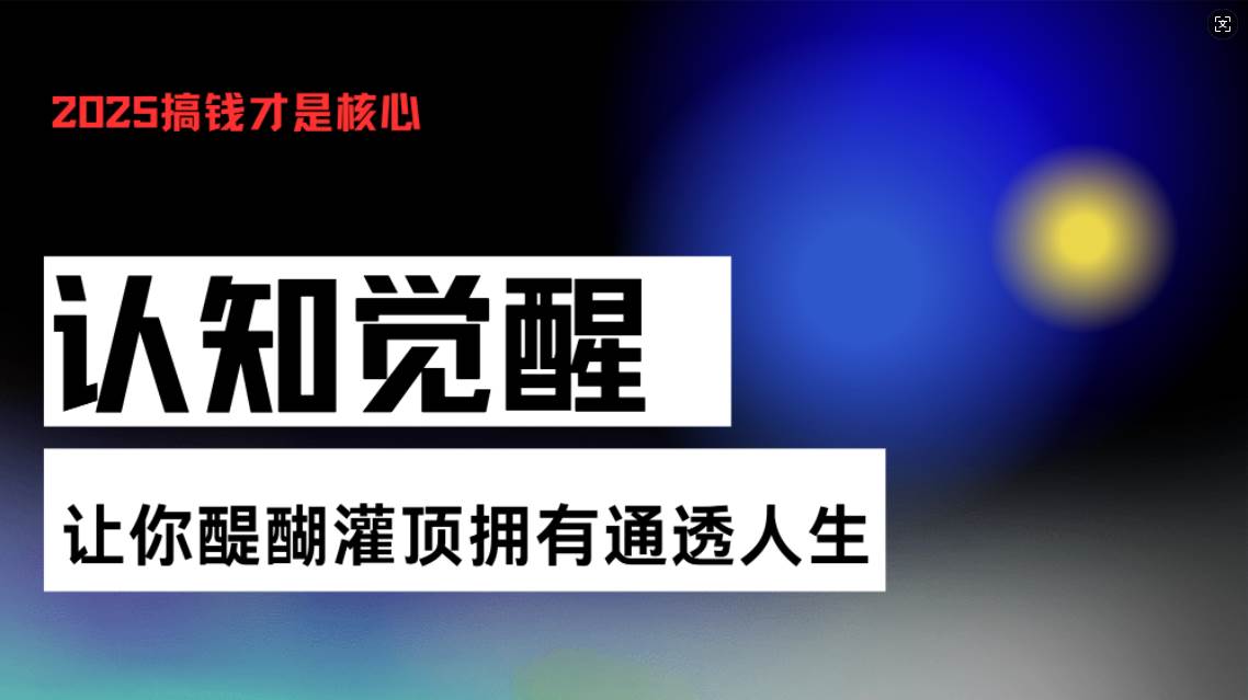 （13620期）认知觉醒，让你醍醐灌顶拥有通透人生，掌握强大的秘密！觉醒开悟课-古龙岛网创