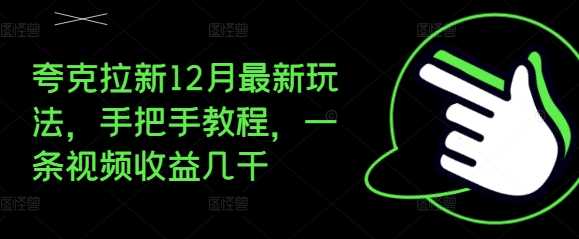 夸克拉新12月最新玩法，手把手教程，一条视频收益几千-古龙岛网创