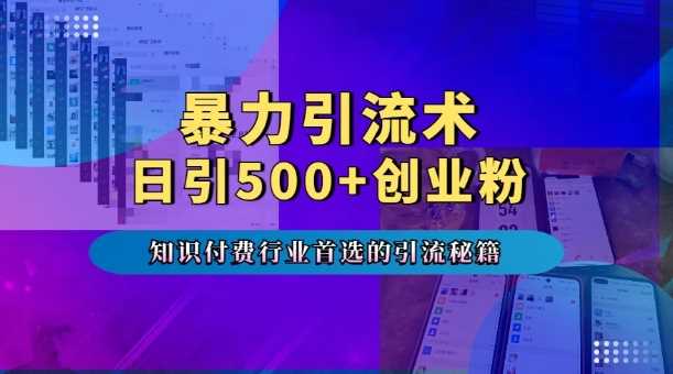 暴力引流术，专业知识付费行业首选的引流秘籍，一天暴流500+创业粉，五个手机流量接不完!-古龙岛网创