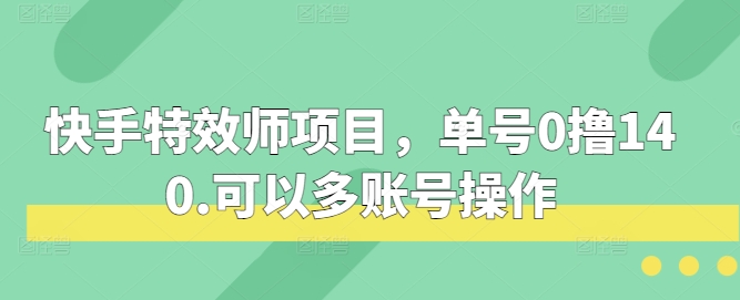 快手特效师项目,单号0撸140,可以多账号操作【揭秘】-古龙岛网创