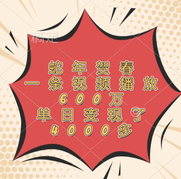 蛇年贺春，一条视频播放600万，单日变现了4000多-古龙岛网创