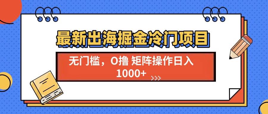 （13672期）最新出海掘金冷门项目，单号日入1000+-古龙岛网创