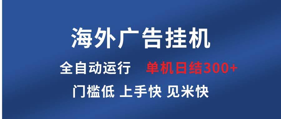 （13692期）海外广告挂机 全自动运行 单机单日300+ 日结项目 稳定运行 欢迎观看课程-古龙岛网创